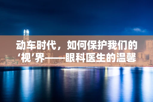动车时代，如何保护我们的‘视’界——眼科医生的温馨提醒