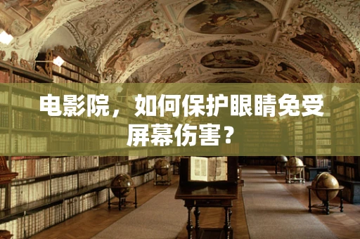 电影院，如何保护眼睛免受屏幕伤害？