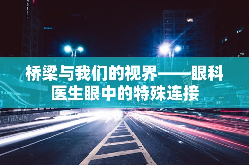 桥梁与我们的视界——眼科医生眼中的特殊连接
