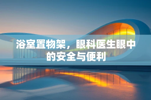 浴室置物架，眼科医生眼中的安全与便利