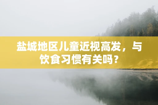 盐城地区儿童近视高发，与饮食习惯有关吗？