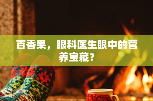 百香果，眼科医生眼中的营养宝藏？