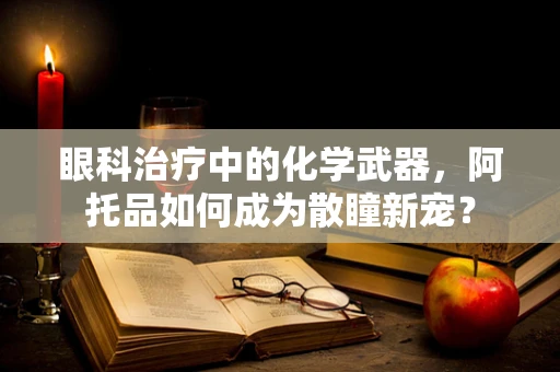眼科治疗中的化学武器，阿托品如何成为散瞳新宠？