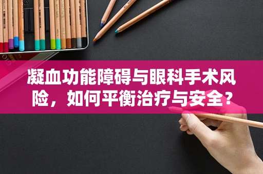 凝血功能障碍与眼科手术风险，如何平衡治疗与安全？