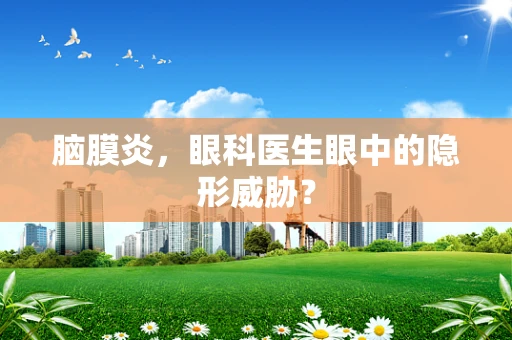 脑膜炎，眼科医生眼中的隐形威胁？