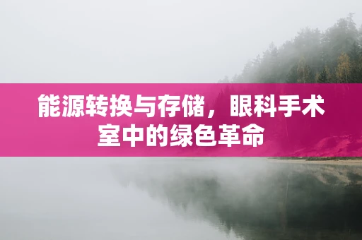 能源转换与存储，眼科手术室中的绿色革命