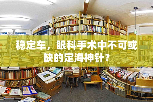 稳定车，眼科手术中不可或缺的定海神针？