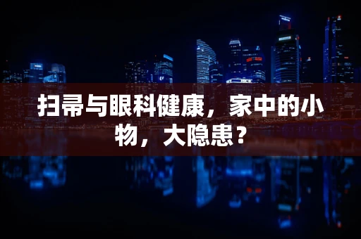 扫帚与眼科健康，家中的小物，大隐患？