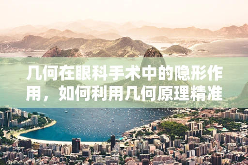 几何在眼科手术中的隐形作用，如何利用几何原理精准定位？