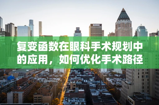 复变函数在眼科手术规划中的应用，如何优化手术路径？