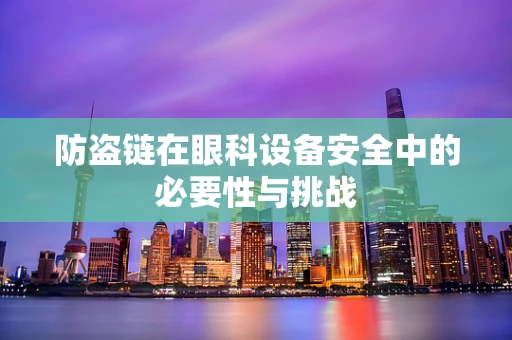 防盗链在眼科设备安全中的必要性与挑战