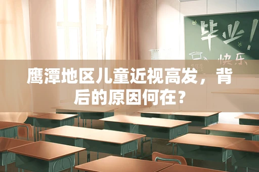 鹰潭地区儿童近视高发，背后的原因何在？