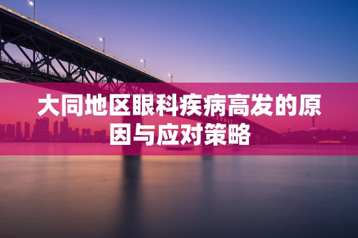 大同地区眼科疾病高发的原因与应对策略