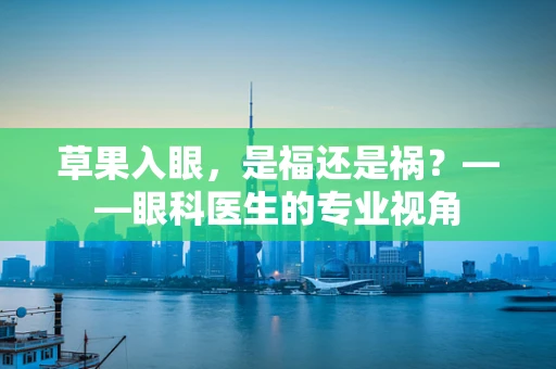 草果入眼，是福还是祸？——眼科医生的专业视角