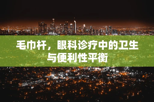 毛巾杆，眼科诊疗中的卫生与便利性平衡