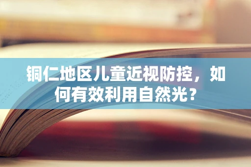 铜仁地区儿童近视防控，如何有效利用自然光？