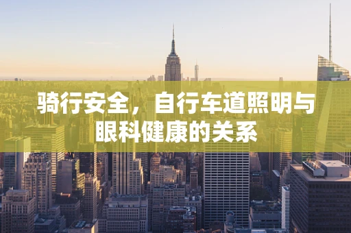 骑行安全，自行车道照明与眼科健康的关系