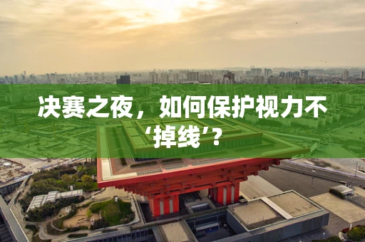 决赛之夜，如何保护视力不‘掉线’？