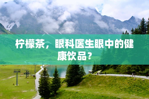 柠檬茶，眼科医生眼中的健康饮品？