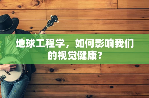 地球工程学，如何影响我们的视觉健康？