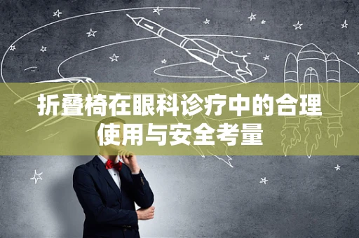 折叠椅在眼科诊疗中的合理使用与安全考量