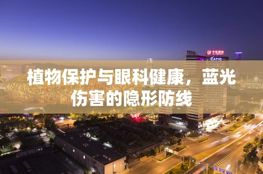 植物保护与眼科健康，蓝光伤害的隐形防线