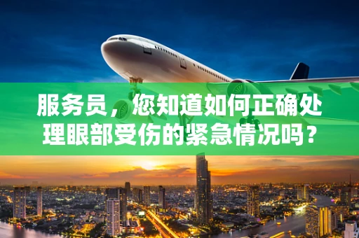 服务员，您知道如何正确处理眼部受伤的紧急情况吗？