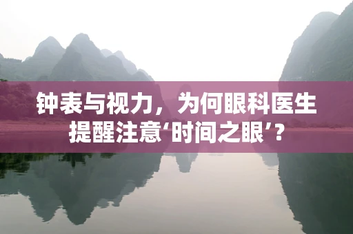 钟表与视力，为何眼科医生提醒注意‘时间之眼’？