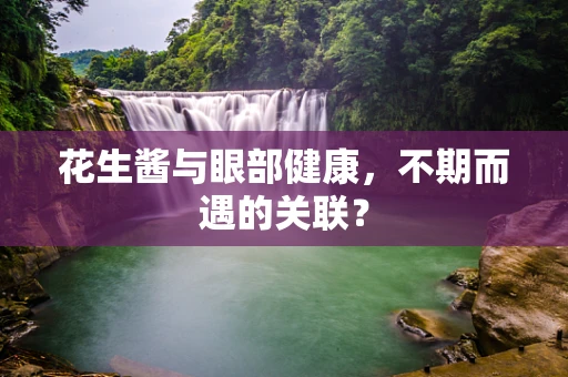 花生酱与眼部健康，不期而遇的关联？