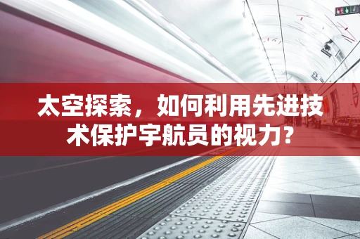 太空探索，如何利用先进技术保护宇航员的视力？
