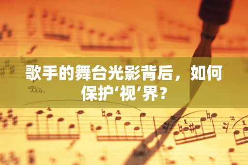 歌手的舞台光影背后，如何保护‘视’界？