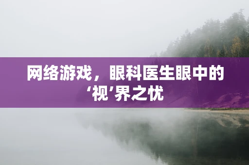 网络游戏，眼科医生眼中的‘视’界之忧