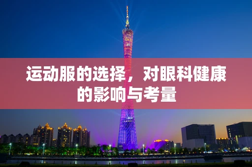 运动服的选择，对眼科健康的影响与考量