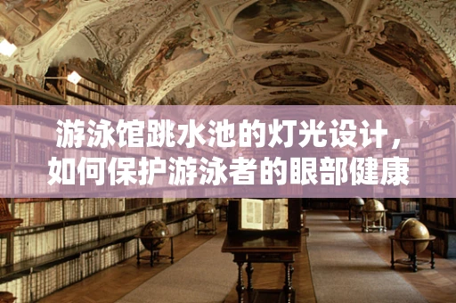 游泳馆跳水池的灯光设计，如何保护游泳者的眼部健康？