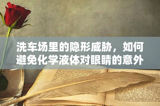 洗车场里的隐形威胁，如何避免化学液体对眼睛的意外伤害？