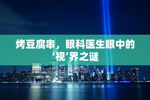 烤豆腐串，眼科医生眼中的‘视’界之谜