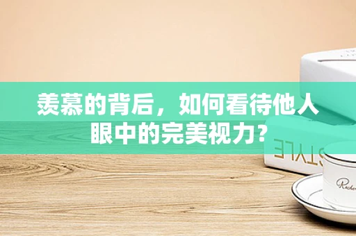 羡慕的背后，如何看待他人眼中的完美视力？