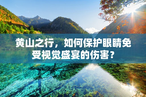 黄山之行，如何保护眼睛免受视觉盛宴的伤害？