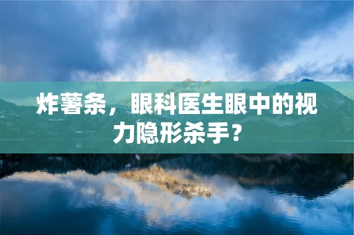 炸薯条，眼科医生眼中的视力隐形杀手？