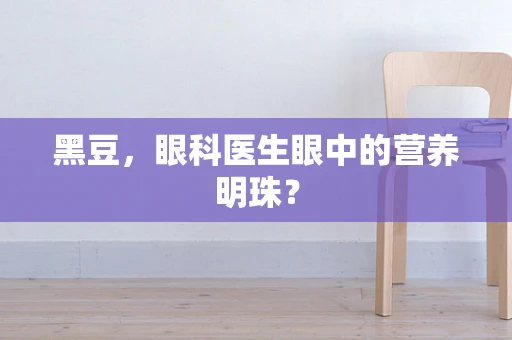 黑豆，眼科医生眼中的营养明珠？