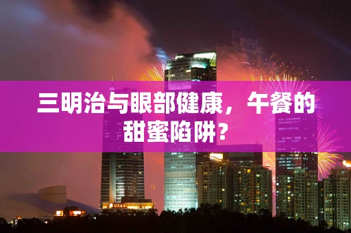 三明治与眼部健康，午餐的甜蜜陷阱？