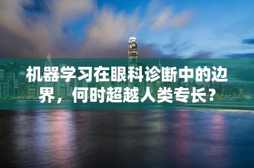 机器学习在眼科诊断中的边界，何时超越人类专长？