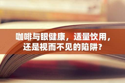 咖啡与眼健康，适量饮用，还是视而不见的陷阱？