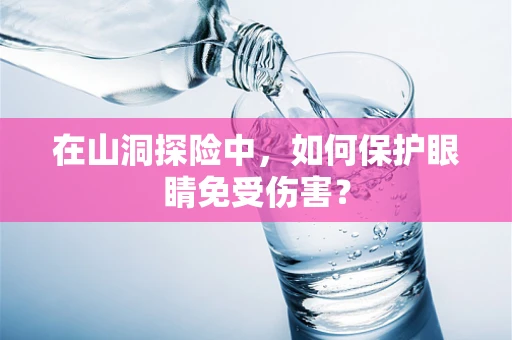 在山洞探险中，如何保护眼睛免受伤害？