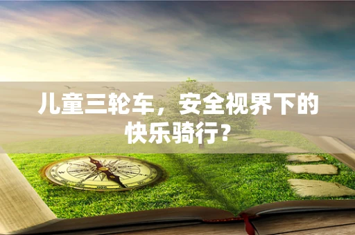 儿童三轮车，安全视界下的快乐骑行？