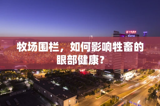 牧场围栏，如何影响牲畜的眼部健康？
