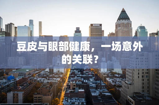 豆皮与眼部健康，一场意外的关联？