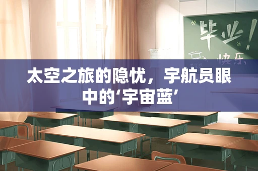 太空之旅的隐忧，宇航员眼中的‘宇宙蓝’