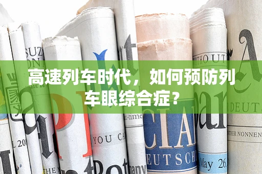 高速列车时代，如何预防列车眼综合症？