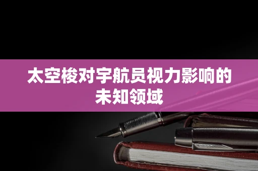 太空梭对宇航员视力影响的未知领域